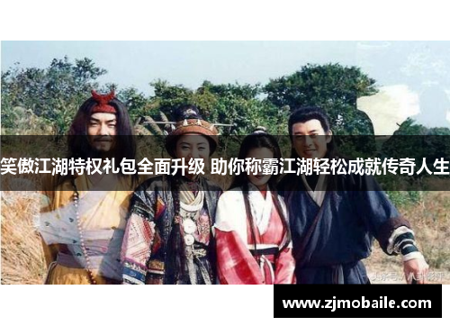 笑傲江湖特权礼包全面升级 助你称霸江湖轻松成就传奇人生