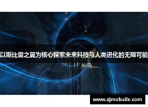 以斯比雷之翼为核心探索未来科技与人类进化的无限可能